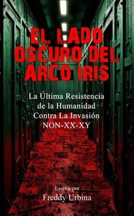  Freddy Urbina - EL LADO OSCURO DEL ARCO IRIS: La Última Resistencia de la Humanidad Contra La Invasión NON-XX-XY.