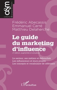 Frédéric Abécassis et Emmanuel Carré - Le guide du marketing d'influence - Le secteur, ses métiers et débouchés. Les influenceurs et leurs projets. Les concepts et vocabulaire de référence.