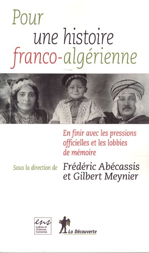 Frédéric Abécassis et Gilbert Meynier - Pour une histoire franco-algérienne - En finir avec les pressions officielles et les lobbies de mémoire.