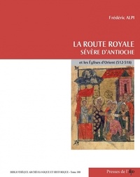 Frédéric Alpi - La route royale : Sévère d'Antioche et les Eglises d'Orient (512-518) - 2 volumes.