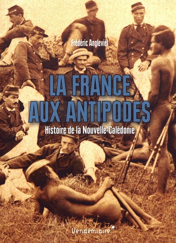 La France aux antipodes. Histoire de la Nouvelle-Calédonie