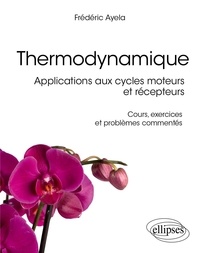 Frédéric Ayela - Thermodynamique - Applications aux cycles moteurs et récepteurs - Cours, exercices et problèmes commentés.