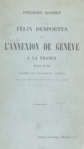 Frédéric Barbey - Félix Desportes et l'annexion de Genève à la France - 1794-1799.