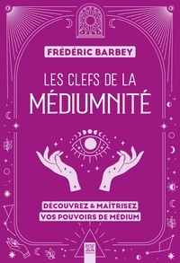 Frédéric Barbey - Les clefs de la médiumnité - Découvrez et maîtrisez vos pouvoirs de médium.