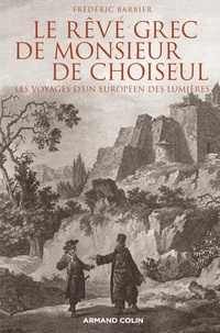 Frédéric Barbier - Le rêve grec de Monsieur de Choiseul - Les voyages d'un européen des Lumières.
