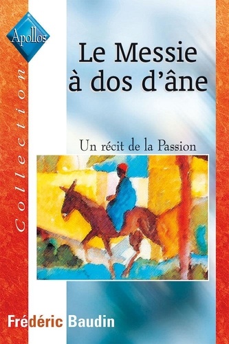 Frédéric Baudin - Le Messie A Dos D'Ane. Un Recit De La Passion.