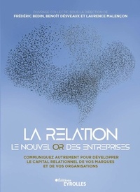 Frédéric Bedin et Benoît Desveaux - La relation, le nouvel or des entreprises - Communiquez autrement pour développer le capital relationnel de vos marques et de vos organisations.