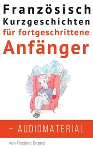 Französisch: Kurzgeschichten für fortgeschrittene Anfänger + Audiomaterial
