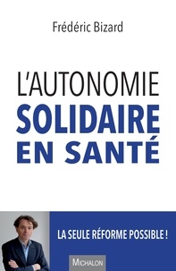 Frédéric Bizard - L'autonomie solidaire en santé - La seule réforme possible !.