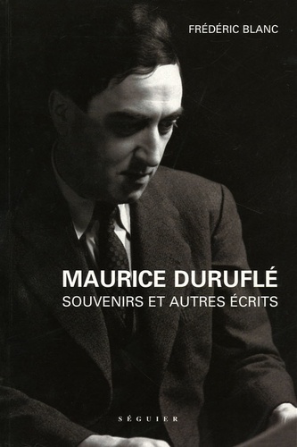 Frédéric Blanc - Maurice Duruflé - Souvenirs (1976) et autres écrits (1936-1986).