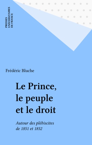 Le Prince, Le Peuple Et Le Droit. Autour Des Plebiscites De 1851 Et 1852