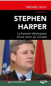 Frédéric Boily - Stephen Harper, la fracture idéologique d'une vision du Canada.