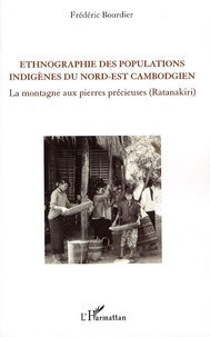 Frédéric Bourdier - Ethnographie des populations indigènes du nord-est cambogien - La montagne aux pierres précieuses (Ratanakiri).