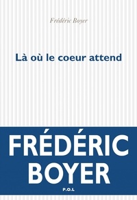 Frédéric Boyer - La où le coeur attend.