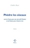 Frédéric Boyer - Phèdre les oiseaux - Suivi de Texte pour une voix off (Thésée) et de Chants pour d'autres voix.