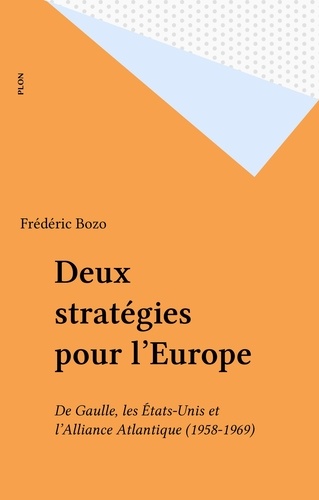 DEUX STRATEGIES POUR L'EUROPE. De Gaule, les Etats-Unis et l'Alliance atlantique 1958-1969