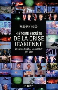 Frédéric Bozo - Histoire secrète de la crise irakienne - La France, leq Etats-Unis et l'Irak 1991-2003.