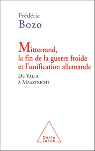 Frédéric Bozo - Mitterrand, la fin de la guerre froide et l'unification allemande - De Yalta à Maastricht.
