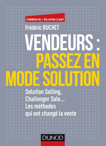 Frédéric Buchet - Vendeurs : passez en mode solution - Solution Selling, Challenger Sale... Les méthodes qui ont changé la vente.