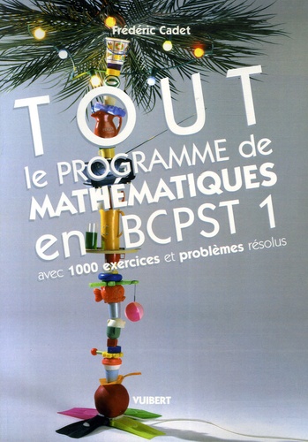 Frédéric Cadet - Tout le programme de mathématiques en BCPST 1 - Avec 1000 exercices et problèmes résolus.