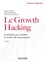Le Growth Hacking. 8 semaines pour doubler le nombre de vos prospects 2e édition