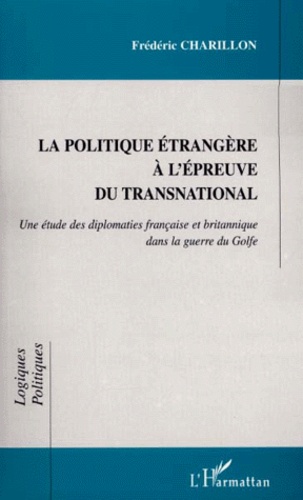 Frédéric Charillon - La Politique Etrangere A L'Epreuve Du Transnational. Une Etude Des Diplomaties Francaise Et Britannique Dans La Guerre Du Golfe.