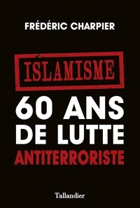 Frédéric Charpier - Islamisme - 60 ans de lutte antiterroriste.