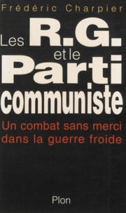 Frédéric Charpier - Les R.G. Et Le Parti Communiste. Un Combat Sans Merci Dans La Guerre Froide.