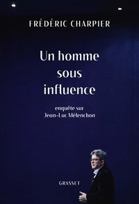 Frédéric Charpier - Un homme sous influence - Enquête sur Jean-Luc Mélenchon.