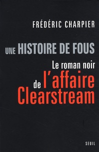 Frédéric Charpier - Une histoire de fous - Le roman noir de l'affaire Clearstream.