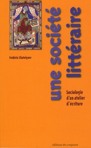 Frédéric Chateignier - Une société littéraire - Sociologie d'un atelier d'écriture.