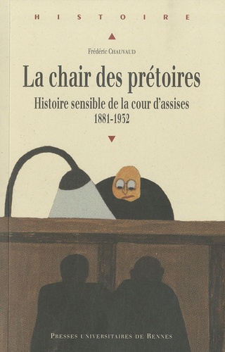Frédéric Chauvaud - La chair des prétoires - Histoire sensible de la cour d'assises 1881-1932.