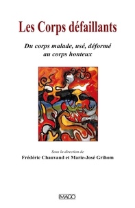 Frédéric Chauvaud et Marie-José Grihom - Les corps défaillants - Du corps malade, usé, déformé au corps honteux.