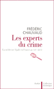 Les Experts Du Crime. La Medecine Legale En France Au Xixeme Siecle