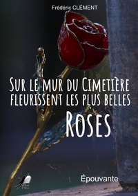 Frédéric Clément - Sur le mur du cimetière fleurissent les plus belles roses.
