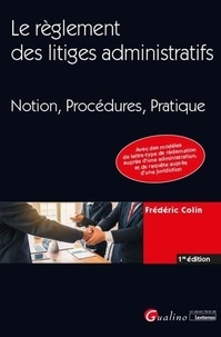 Frédéric Colin - Le règlement des litiges administratifs - Notion, Procédures, Pratique.