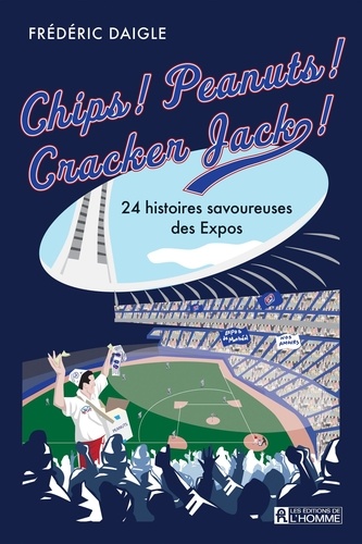 Frédéric Daigle - Chips ! Peanuts ! Cracker Jack ! - 24 histoires savoureuses des Expos.