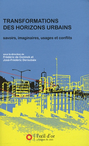 Frédéric De Coninck et José-Frédéric Deroubaix - Transformations des horizons urbains - Savoirs, imaginaires, usages et conflits.