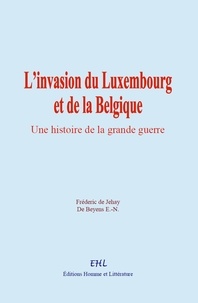 Fréderic de Jehay et de Beyens E-N. - L’invasion du Luxembourg et de la Belgique - Une histoire de la grande guerre.