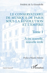 Frédéric de La Grandville - Le Conservatoire de musique de Paris sous la Révolution et l'Empire - Tome 1, A ère nouvelle, nouvelle école.
