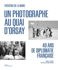 Frédéric de La Mure - Un photographe au Quai d'Orsay - 40 ans de diplomatie française.