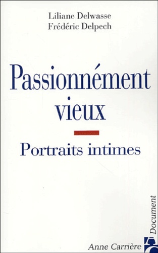 Frédéric Delpech et Liliane Delwasse - Passionnément vieux - Portraits intimes de vieillesses épanouies.