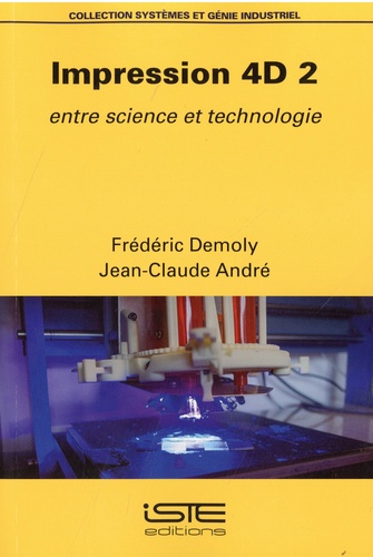 Frédéric Demoly et Jean-Claude André - Impression 4D 2 - Entre science et technologie.