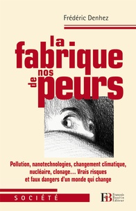 Frédéric Denhez - La fabrique de nos peurs - Pollutions, nanotechnologies, changement climatique, nucléaire, clonage....
