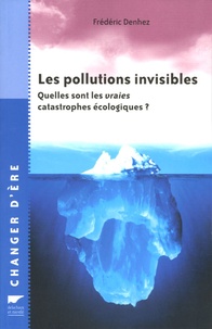 Frédéric Denhez - Les pollutions invisibles - Quelles sont les vraies catastrophes écologiques ?.