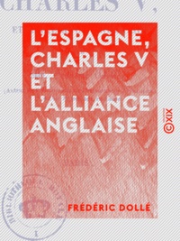 Frédéric Dollé - L'Espagne, Charles V et l'alliance anglaise - Lettres historiques.