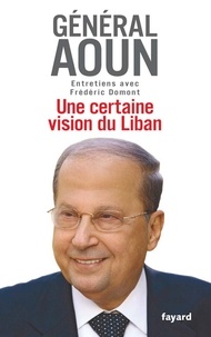 Frédéric Domont et Michel Aoun - Une certaine vision du Liban - Entretiens avec Frédéric Domont.