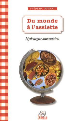 Frédéric Duhart - Du monde à l'assiette - Mythologies alimentaires.
