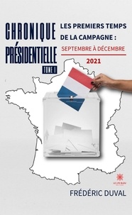 Frédéric Duval - Chronique présidentielle - Tome 1, Les premiers temps de la campagne : septembre à décembre 2021.
