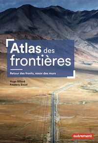 Frédéric Encel et Hugo Billard - Atlas des frontières - Retour des fronts, essor des murs.